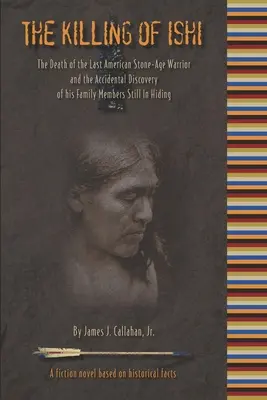 Zabitie Ishiho: Smrť posledného amerického bojovníka z doby kamennej a náhodné objavenie členov jeho rodiny, ktorí sa stále skrývajú - The Killing of Ishi: The Death of the Last American Stone-Age Warrior and the Accidental Discovery of his Family Members Still in Hiding