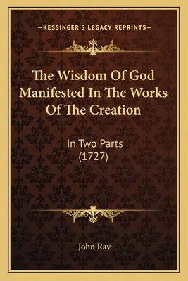 Božia múdrosť prejavujúca sa v dielach stvorenia: V dvoch častiach (1727) - The Wisdom Of God Manifested In The Works Of The Creation: In Two Parts (1727)