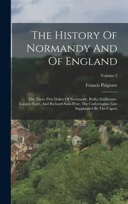 Dejiny Normandie a Anglicka: Prví traja vojvodovia Normandie, Rollo, Guillaume-longue-pe a Richard-sans-peur, Karlovská línia - The History Of Normandy And Of England: The Three First Dukes Of Normandy, Rollo, Guillaume-longue-pe, And Richard-sans-peur, The Carlovingian Line