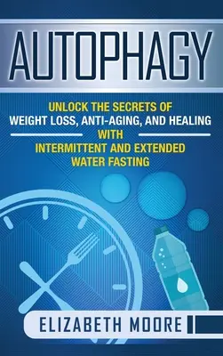Autofágia: Odhaľte tajomstvá chudnutia, boja proti starnutiu a liečenia pomocou prerušovaného a predĺženého pôstu s vodou - Autophagy: Unlock the Secrets of Weight Loss, Anti-Aging, and Healing with Intermittent and Extended Water Fasting