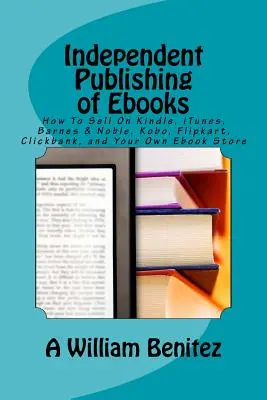 Nezávislé vydávanie elektronických kníh: Ako predávať na Kindle, iTunes, Barnes & Noble, Kobo, Flipkart, Clickbank a vo vlastnom obchode s elektronickými knihami - Independent Publishing of Ebooks: How To Sell On Kindle, iTunes, Barnes & Noble, Kobo, Flipkart, Clickbank, and Your Own Ebook Store