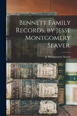 Bennett Family Records / J. Montgomery Seaver. - Bennett Family Records, by Jesse Montgomery Seaver.