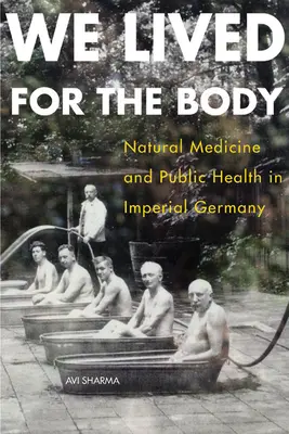 Žili sme pre telo: Prírodná medicína a verejné zdravie v cisárskom Nemecku - We Lived for the Body: Natural Medicine and Public Health in Imperial Germany
