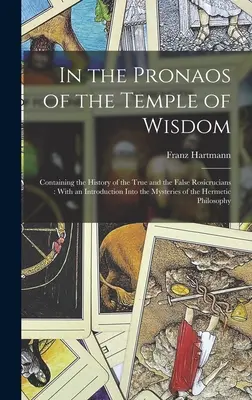 In the Pronaos of the Temple of Wisdom: V chráme múdrosti, ktorý obsahuje dejiny pravých a falošných ružokresťanov: S úvodom do tajomstiev - In the Pronaos of the Temple of Wisdom: Containing the History of the True and the False Rosicrucians: With an Introduction Into the Mysteries of the