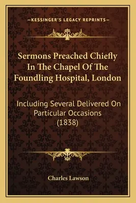 Kázne prednesené najmä v kaplnke nemocnice Foundling Hospital v Londýne: vrátane niekoľkých kázní prednesených pri konkrétnych príležitostiach (1838) - Sermons Preached Chiefly In The Chapel Of The Foundling Hospital, London: Including Several Delivered On Particular Occasions (1838)