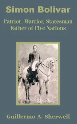 Simon Bolívar: Bolivar: vlastenec, bojovník, štátnik Otec piatich národov - Simon Bolivar: Patriot, Warrior, Statesman Father of Five Nations