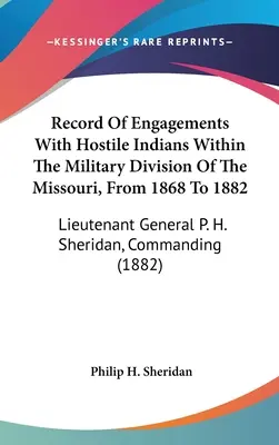 Záznamy o bojoch s nepriateľskými Indiánmi v rámci vojenskej divízie Missouri v rokoch 1868 až 1882: Sheridan, veliteľ - Record Of Engagements With Hostile Indians Within The Military Division Of The Missouri, From 1868 To 1882: Lieutenant General P. H. Sheridan, Command