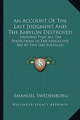 Správa o poslednom súde a zničenom Babylone: V súčasnosti sa naplnili všetky predpovede z apokalypsy - An Account Of The Last Judgment And The Babylon Destroyed: Showing That All The Predictions In The Apocalypse Are At This Day Fulfilled