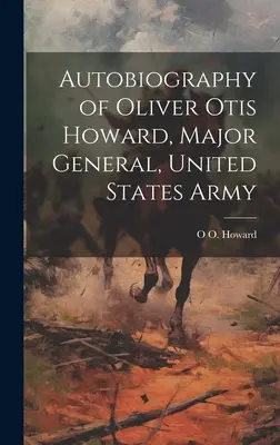 Autobiografia Olivera Otisa Howarda, generálmajora armády Spojených štátov amerických - Autobiography of Oliver Otis Howard, Major General, United States Army