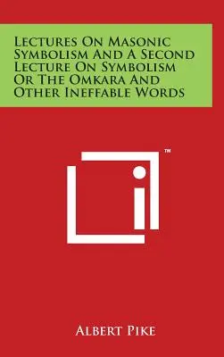 Prednášky o slobodomurárskej symbolike a druhá prednáška o symbolike alebo Omkara a iné nevyjadriteľné slová - Lectures On Masonic Symbolism And A Second Lecture On Symbolism Or The Omkara And Other Ineffable Words