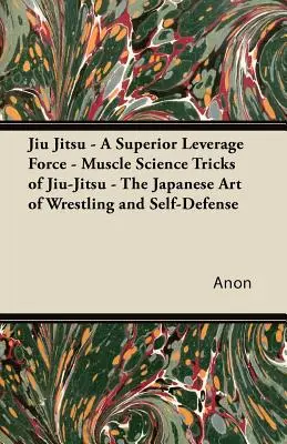 Jiu-Jitsu - Vynikajúca páková sila - svalová veda Triky Jiu-Jitsu - japonské umenie zápasu a sebaobrany - Jiu Jitsu - A Superior Leverage Force - Muscle Science Tricks of Jiu-Jitsu - The Japanese Art of Wrestling and Self-Defense