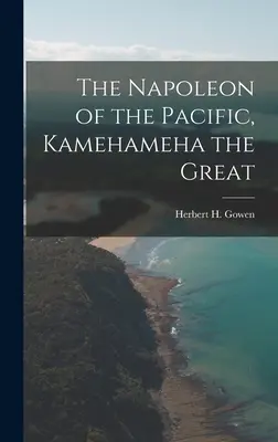 The Napoleon of the Pacific, [elektronický zdroj] Kamehameha the Great (Gowen Herbert H. (Herbert Henry) 18) - The Napoleon of the Pacific, [electronic Resource] Kamehameha the Great (Gowen Herbert H. (Herbert Henry) 18)