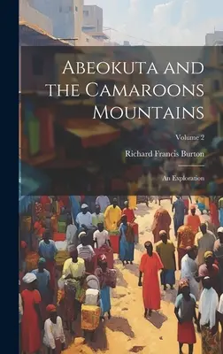 Abeokuta a pohorie Camaroons: Výskum; 2. zväzok - Abeokuta and the Camaroons Mountains: An Exploration; Volume 2