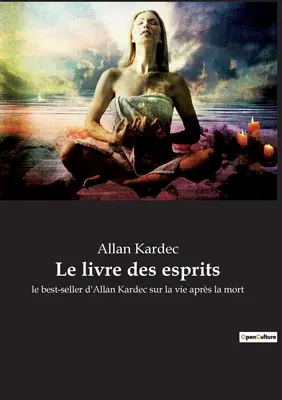 Le livre des esprits: le bestseller d'Allan Kardec sur la vie aprs la mort - Le livre des esprits: le best-seller d'Allan Kardec sur la vie aprs la mort