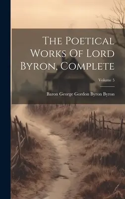 Básnické dielo lorda Byrona, kompletné; zväzok 5 - The Poetical Works Of Lord Byron, Complete; Volume 5