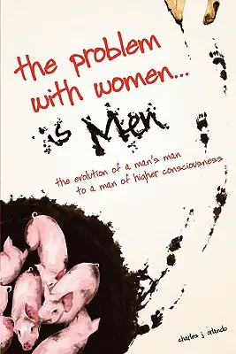 Problémom žien... sú muži: Vývoj muža k mužovi s vyšším vedomím - The Problem with Women... is Men: The Evolution of a Man's Man to a Man of Higher Consciousness
