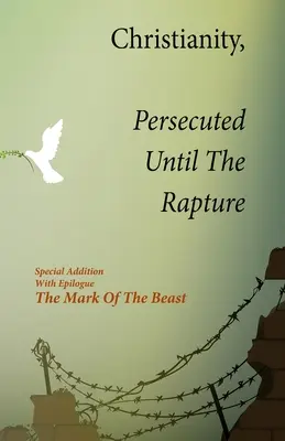 Kresťanstvo, prenasledované až do vytrženia: Vydanie: Špeciálne vydanie s epilógom Znamenie šelmy - Christianity, Persecuted Until The Rapture: Special Edition With Epilogue The Mark Of The Beast