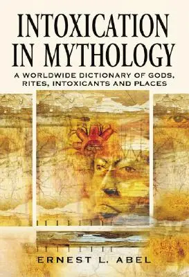 Intoxikácia v mytológii: V mytológii: celosvetový slovník bohov, obradov, omamných látok a miest - Intoxication in Mythology: A Worldwide Dictionary of Gods, Rites, Intoxicants and Places