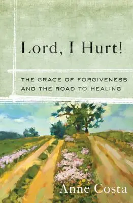 Pane, bolí ma to! Milosť odpustenia a cesta k uzdraveniu - Lord, I Hurt!: The Grace of Forgiveness and the Road to Healing