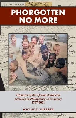 Phorgotten No More: Pohľad na afroamerickú prítomnosť vo Phillipsburgu, NJ 1777-2021 - Phorgotten No More: Glimpses of the African-American Presence in Phillipsburg, NJ 1777-2021