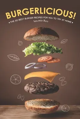 Burgerlicious!: Knižka: 30 najlepších receptov na hamburgery, ktoré môžete vyskúšať doma - Burgerlicious!: The 30 Best Burger Recipes for You to Try at Home