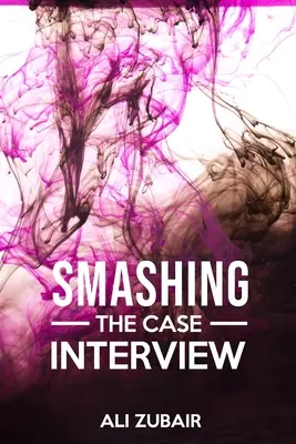 Smashing The Case Interview (Rozhovor o prípade): Prístup, ktorý dáva všetko - Smashing The Case Interview: The Give It All Approach