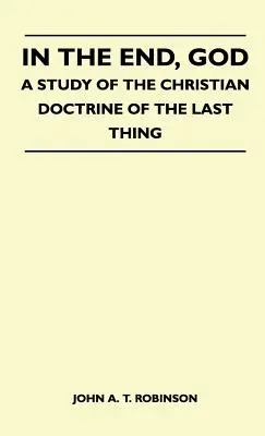 Na konci, Boh - štúdia o kresťanskej doktríne o poslednej veci - In The End, God - A Study Of The Christian Doctrine Of The Last Thing