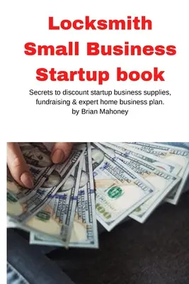 Zámočníctvo Small Business Startup kniha: Tajomstvo zľavnených potrieb pre začínajúcich podnikateľov, získavanie finančných prostriedkov a odborný domáci podnikateľský plán - Locksmith Small Business Startup book: Secrets to discount startup business supplies, fundraising & expert home business plan