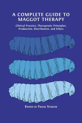 Kompletný sprievodca terapiou larvami: Príručka: Klinická prax, terapeutické princípy, výroba, distribúcia a etika - A Complete Guide to Maggot Therapy: Clinical Practice, Therapeutic Principles, Production, Distribution, and Ethics