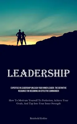 Leadership (Vedenie ľudí): Uvoľnite svojho vnútorného lídra (Unlease Your Inner Leader): Ako sa stať efektívnym veliteľom (How To - Leadership: Expertise In Leadership Unleash Your Inner Leader: The Definitive Resource For Becoming An Effective Commander (How To