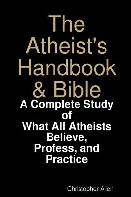 Príručka a Biblia ateistu: Úplná štúdia o tom, čomu všetci ateisti veria, čo vyznávajú a čo praktizujú - The Atheist's Handbook & Bible: A Complete Study of What All Atheists Believe, Profess, and Practice