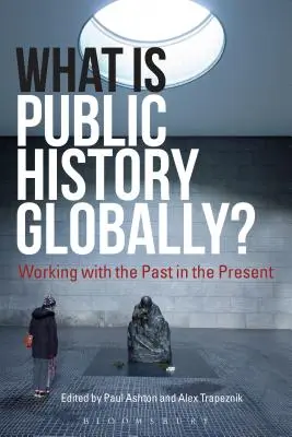 Čo je to verejná história na celom svete? Práca s minulosťou v súčasnosti - What Is Public History Globally?: Working with the Past in the Present