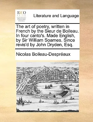 Umenie poézie, napísané vo francúzštine Sieur de Boileau. v štyroch kantoch. V angličtine, ktorú napísal Sir William Soames. Since Revis'd by John Dryden, Esq. - The Art of Poetry, Written in French by the Sieur de Boileau. in Four Canto's. Made English, by Sir William Soames. Since Revis'd by John Dryden, Esq.