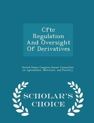 Cftc Regulation and Oversight of Derivatives - Scholar's Choice Edition