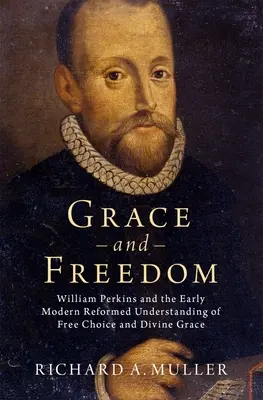 Milosť a sloboda: William Perkins a ranonovoveké reformované chápanie slobodnej voľby a Božej milosti - Grace and Freedom: William Perkins and the Early Modern Reformed Understanding of Free Choice and Divine Grace