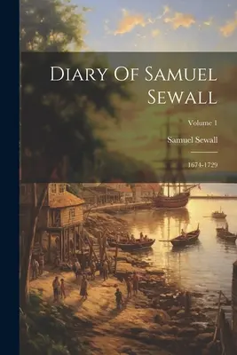 Denník Samuela Sewalla: 1674-1729; 1. zväzok - Diary Of Samuel Sewall: 1674-1729; Volume 1