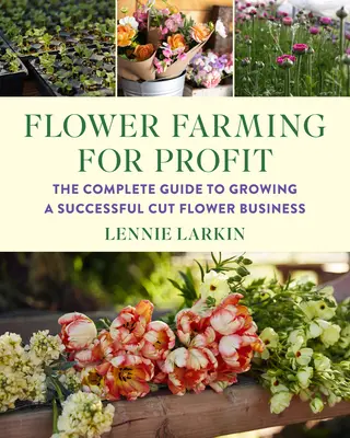 Pestovanie kvetov pre zisk: Kompletný sprievodca úspešným podnikaním s rezanými kvetmi - Flower Farming for Profit: The Complete Guide to Growing a Successful Cut Flower Business