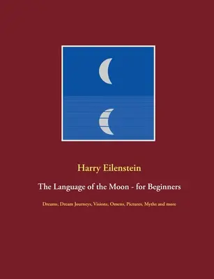 Jazyk Mesiaca - pre začiatočníkov: Sny, cesty za snami, vízie, veštby, obrazy, mýty a iné - The Language of the Moon - for Beginners: Dreams, Dream Journeys, Visions, Omens, Pictures, Myths and more