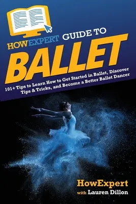 HowExpert Guide to Ballet: 101+ tipov, ako začať s baletom, objavovať tipy a triky a stať sa lepším baletným tanečníkom - HowExpert Guide to Ballet: 101+ Tips to Learn How to Get Started in Ballet, Discover Tips & Tricks, and Become a Better Ballet Dancer