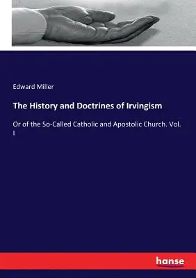 Dejiny a doktríny irvingizmu: alebo takzvanej katolíckej a apoštolskej cirkvi. I. zväzok - The History and Doctrines of Irvingism: Or of the So-Called Catholic and Apostolic Church. Vol. I
