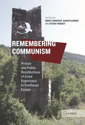 Spomínanie na komunizmus: Súkromné a verejné spomienky na prežité skúsenosti v juhovýchodnej Európe - Remembering Communism: Private and Public Recollections of Lived Experience in Southeast Europe