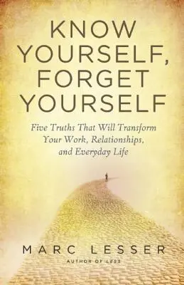 Poznajte sa, zabudnite na seba: Päť právd na premenu vašej práce, vzťahov a každodenného života - Know Yourself, Forget Yourself: Five Truths to Transform Your Work, Relationships, and Everyday Life