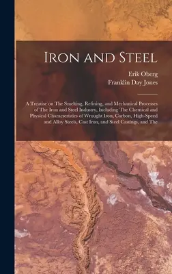 Iron and Steel; a Treatise on The Smelting, Rafining, and Mechanical Processes of The Iron and Steel Industry, Including The Chemical and Physical Cha - Iron and Steel; a Treatise on The Smelting, Refining, and Mechanical Processes of The Iron and Steel Industry, Including The Chemical and Physical Cha