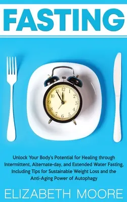 Pôst: Pôst: Odomknite potenciál svojho tela pre uzdravenie prostredníctvom prerušovaného, striedavého a predĺženého vodného pôstu, vrátane ti - Fasting: Unlock Your Body's Potential for Healing through Intermittent, Alternate-day, and Extended Water Fasting, Including Ti