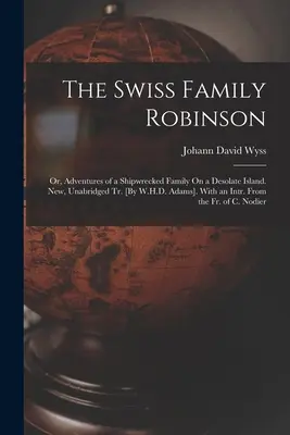 Švajčiarska rodina Robinsonovcov: alebo dobrodružstvá stroskotanej rodiny na opustenom ostrove. Nové, neskrátené vydanie [W.H.D. Adams]. With an Intr. Z - The Swiss Family Robinson: Or, Adventures of a Shipwrecked Family On a Desolate Island. New, Unabridged Tr. [By W.H.D. Adams]. With an Intr. From