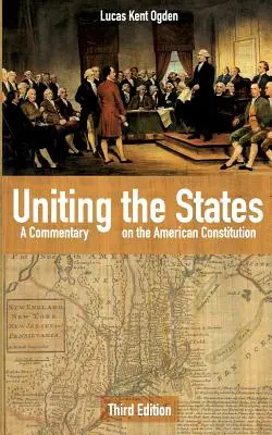 Zjednocovanie štátov: Komentár k americkej ústave: Tretie vydanie: komentár k americkej ústavy. - Uniting the States: A Commentary on the American Constitution: Third Edition