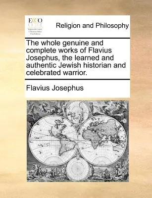 Celé pravé a úplné dielo Flavia Jozefa, učeného a autentického židovského historika a slávneho bojovníka. - The whole genuine and complete works of Flavius Josephus, the learned and authentic Jewish historian and celebrated warrior.