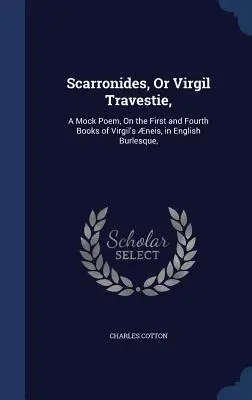 Scarronides, Or Virgil Travestie,: V angličtine Burlesque: A Mock Poem, On the First and Fourth Books of Virgil's neis, - Scarronides, Or Virgil Travestie,: A Mock Poem, On the First and Fourth Books of Virgil's neis, in English Burlesque,