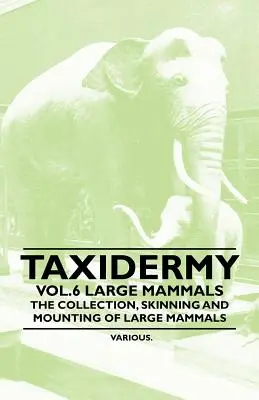 Taxidermia Vol.6 Large Mammals - The Collection, Skinning and Mounting of Large Mammals - Taxidermy Vol.6 Large Mammals - The Collection, Skinning and Mounting of Large Mammals