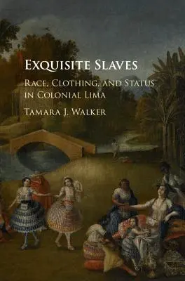 Exquisite Slaves: Exquisite Slaves: Exquisite Slaves: Exquisite Slaves: Exquisite Slaves: Exquisite Slaves: Exquisite Slaves: Rasa, oblečenie a postavenie v koloniálnej Lime - Exquisite Slaves: Race, Clothing, and Status in Colonial Lima